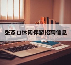 贺州张家口休闲伴游雇用信息(张家口休闲伴游雇用信息最新)