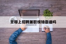 贺州豆瓣上雇用兼职模特靠谱吗的简单介绍
