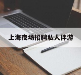 贺州上海夜场雇用私家伴游(上海雇用高端伴游一天20万)