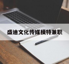 贺州盛迪文化传媒模特兼职的简单介绍