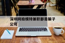 贺州深圳网拍模特兼职都是骗子公司(雇用网拍模特是实是假)