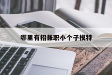 贺州哪里有招兼职小个子模特(哪里有招兼职小个子模特的)