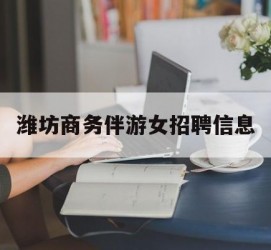 贺州潍坊商务伴游女雇用信息的简单介绍