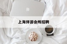 贺州上海伴游会所雇用(上海伴游雇用月入20)