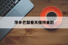 贺州萍乡巴黎春天模特兼职(萍乡巴黎春天模特兼职雇用)