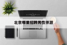 贺州哪里雇用男性伴游(北京陪游女雇用最新信息)