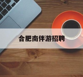 贺州合肥南伴游雇用(合肥导游雇用信息)
