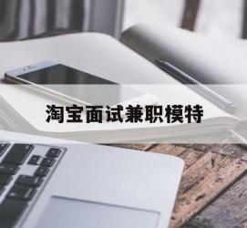 贺州淘宝面试兼职模特(雇用5名新人兼职淘宝模特)