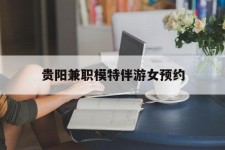 贺州贵阳兼职模特伴游女预约的简单介绍