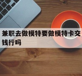 贺州关于兼职去做模特要做模特卡交钱行吗的信息