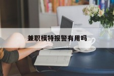 贺州兼职模特报警有用吗(兼职模特上当了报警能要回来钱吗)