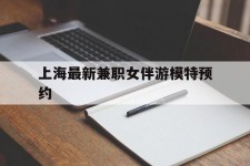 贺州上海最新兼职女伴游模特预约的简单介绍